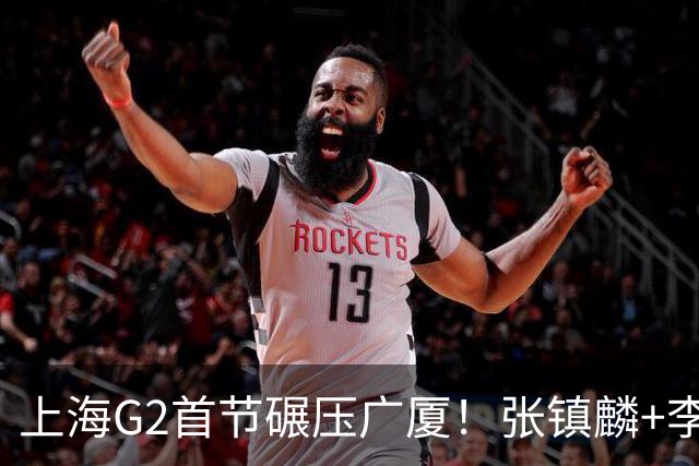 上海G2首节碾压广厦！张镇麟+李弘权18分，大秋死顶，广厦无防守