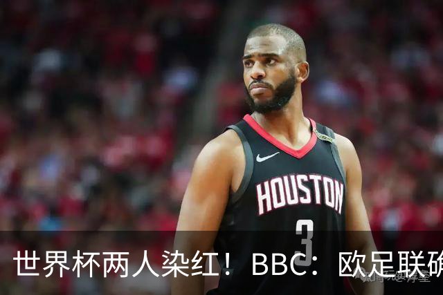 世界杯两人染红！BBC：欧足联确认，捂嘴红牌规则不会在欧战采用