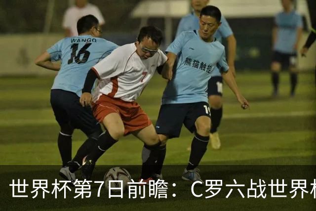 世界杯第7日前瞻：C罗六战世界杯冲纪录 英克对决焦点战