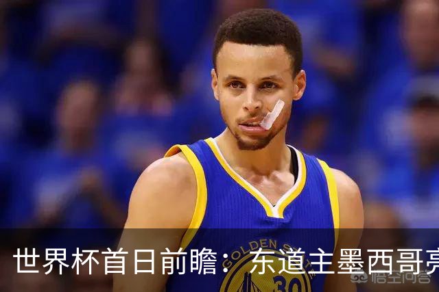 世界杯首日前瞻：东道主墨西哥亮相 亚洲球队迎首秀