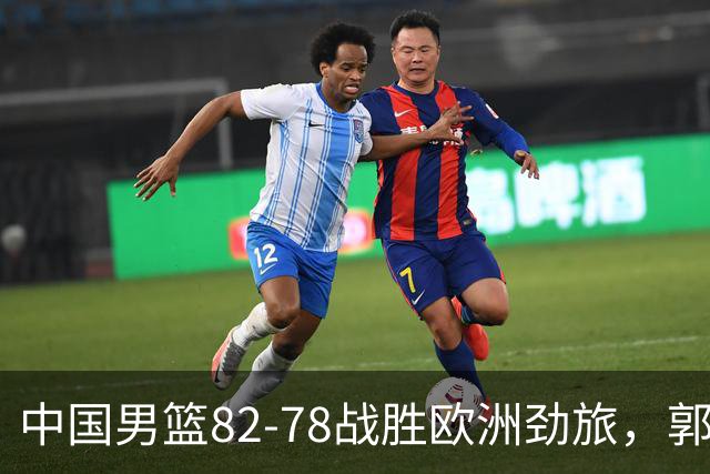 中国男篮82-78战胜欧洲劲旅，郭士强知人善用，球员评分出炉：徐昕9.9王俊杰10分