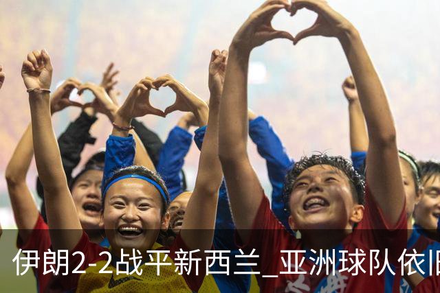伊朗2-2战平新西兰 亚洲球队依旧保持不败