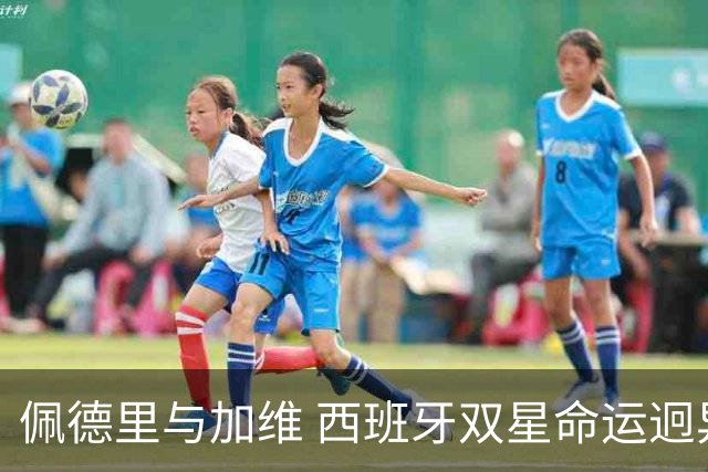 佩德里与加维 西班牙双星命运迥异：天赋需要健康来承载
