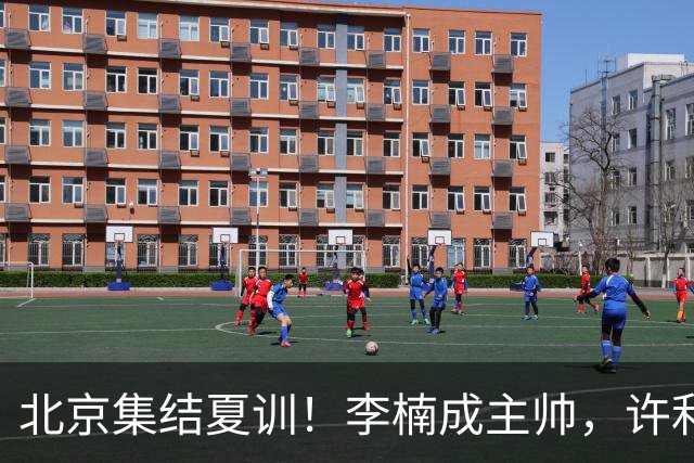 北京集结夏训！李楠成主帅，许利民成总教练，赵睿已归队！
