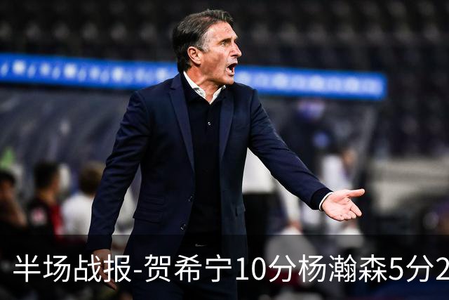 半场战报-贺希宁10分杨瀚森5分2犯 中国男篮10分落后日本