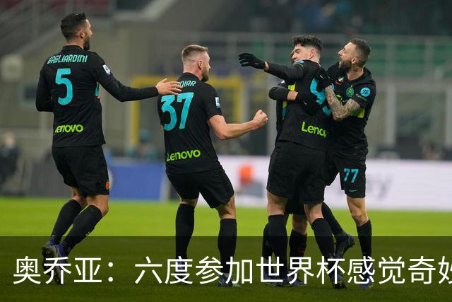 奥乔亚：六度参加世界杯感觉奇妙，自豪能与梅罗共襄盛举