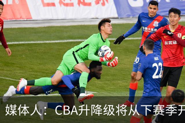媒体人：CBA升降级将从下赛季开启 27-28赛季大概率会扩军至21队