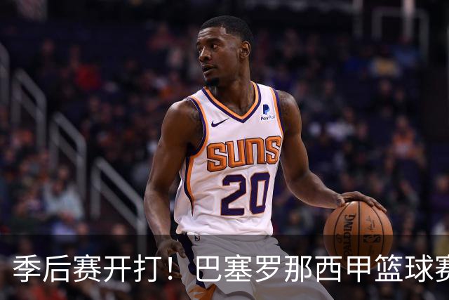 季后赛开打！巴塞罗那西甲篮球赛程全解：对阵穆尔西亚时间、半决赛可能对手与夺冠三大关键