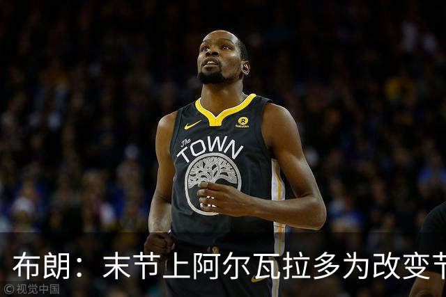 布朗：末节上阿尔瓦拉多为改变节奏 他的速度能杀伤禁区
