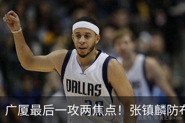 广厦最后一攻两焦点！张镇麟防布朗抽空摘护膝太从容，孙铭徽表摊手费解