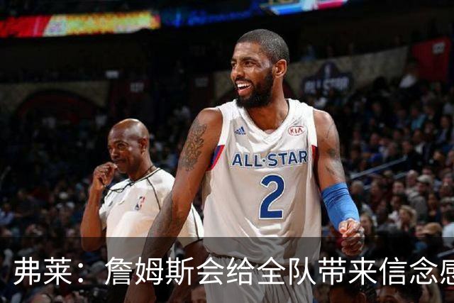 弗莱：詹姆斯会给全队带来信念感 骑士需要一位真正的领袖