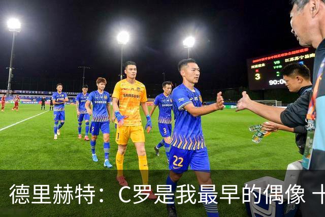德里赫特：C罗是我最早的偶像 十五六岁意识到自己能踢出来