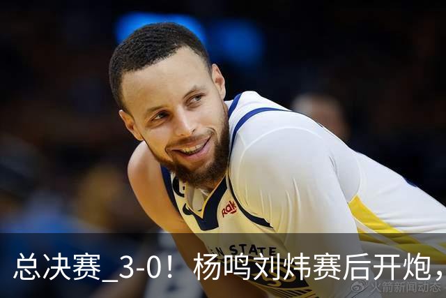 总决赛 3-0！杨鸣刘炜赛后开炮，广厦一人被点名：心理垮了