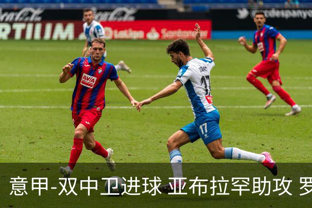 意甲-双中卫进球 亚布拉罕助攻 罗马2-0终结连败