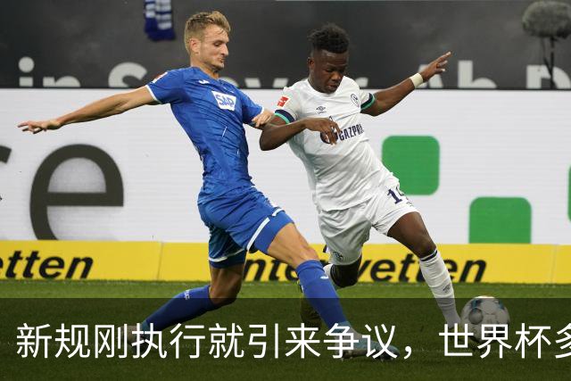 新规刚执行就引来争议，世界杯多项规则调整引赛场讨论