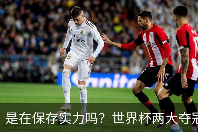 是在保存实力吗？世界杯两大夺冠热门热身赛同时“翻车”