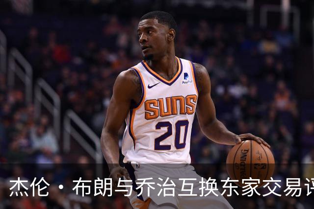 杰伦·布朗与乔治互换东家交易评级：凯尔特人D+ 76人A-