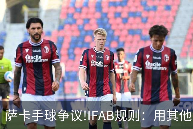萨卡手球争议!IFAB规则：用其他部位处理球后 意外弹到手不算犯规