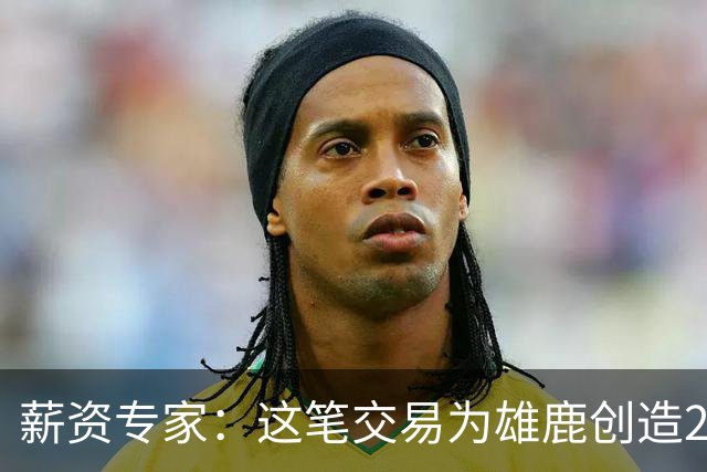 薪资专家：这笔交易为雄鹿创造2550万交易特例 可以吃合同换资产