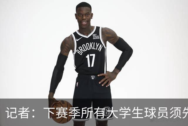 记者：下赛季所有大学生球员须先参加CBA选秀 落选后才能加盟NBL