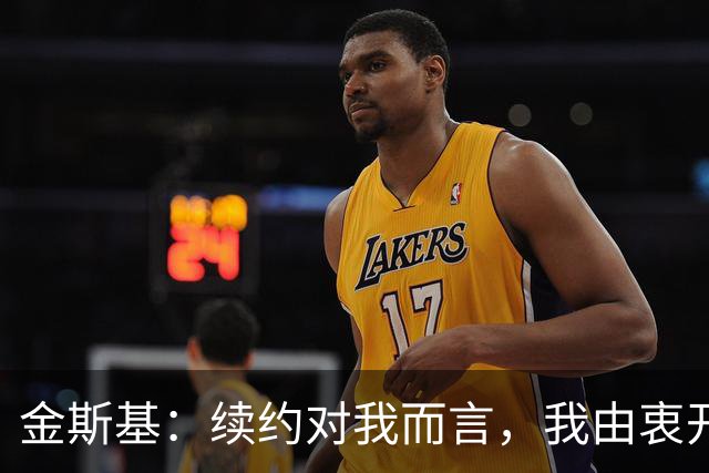 金斯基：续约对我而言，我由衷开心，也能感受到俱乐部对我的信任