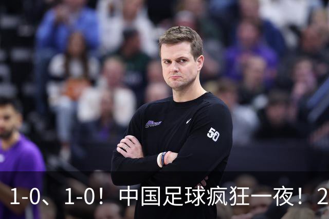 1-0、1-0！中国足球疯狂一夜！2连胜欧洲劲旅，爆发冲突，裁判争议