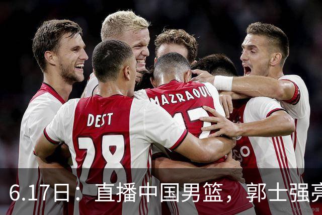 6.17日：直播中国男篮，郭士强亮出终极底牌，杨瀚森胡金秋双塔能否镇住澳大利亚