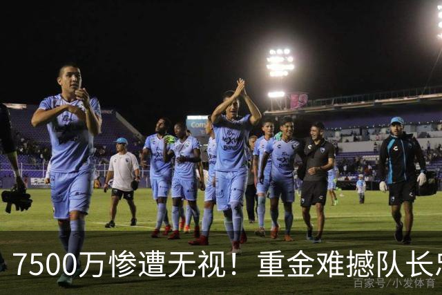 7500万惨遭无视！重金难撼队长忠心，阿森纳引援计划为何接连碰壁