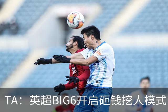 TA：英超BIG6开启砸钱挖人模式，小球队则在财政压力下艰难权衡