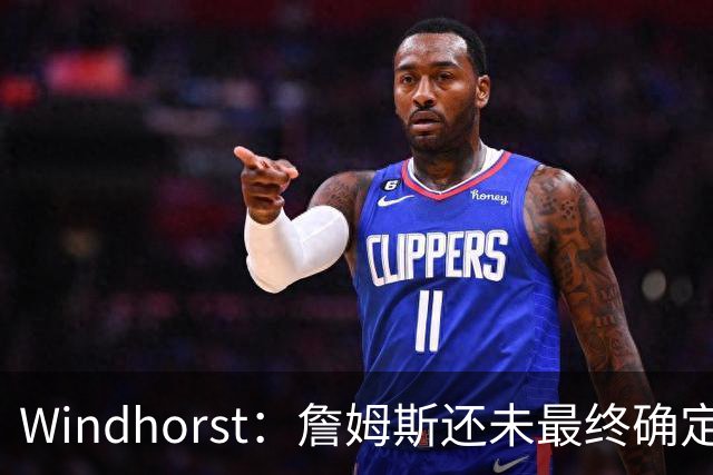 Windhorst：詹姆斯还未最终确定是否继续打球 我预计他将继续征战